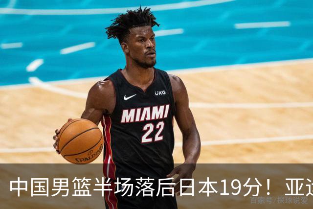 中国男篮半场落后日本19分！亚运会半决赛：中国队打的被动、艰难